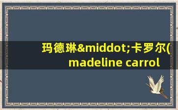 玛德琳·卡罗尔(madeline carroll)